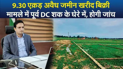 Video : 9.30 एक़ड़ अवैध जमीन खरीद बिक्री मामले में पूर्व DC शक के घेरे में, होगी जांच