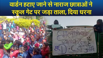 Video : वार्डन हटाए जाने से नाराज छात्राओं ने स्कूल गेट पर जड़ा ताला, 9 घंटे तक बाहर दिया धरना