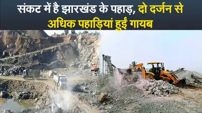 Video : संकट में है झारखंड के पहाड़, दो दर्जन से अधिक पहाड़ियां हुईं गायब