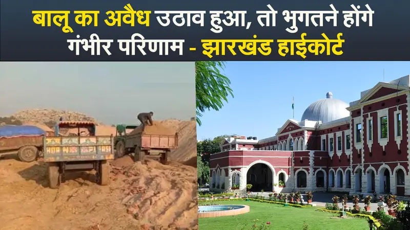 Video : बालू का अवैध उठाव हुआ, तो भुगतने होंगे गंभीर परिणाम – झारखंड हाईकोर्ट