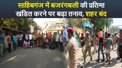 Video : साहिबगंज में बजरंगबली की प्रतिमा खंडित करने पर बढ़ा तनाव, शहर बंद