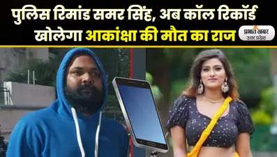 Akanksha Dubey Suicide Case: पुलिस रिमांड समर सिंह, अब कॉल रिकॉर्ड खोलेगा आकांक्षा की मौत का राज