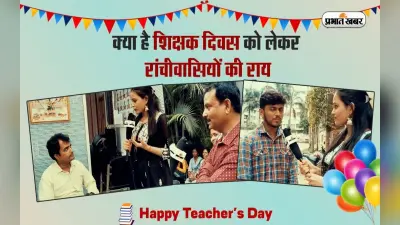 Happy Teachers’ Day : क्या है शिक्षक दिवस को लेकर रांचीवासियों की राय, VIDEO