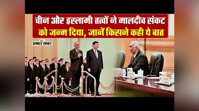 चीन और इस्लामी तत्वों ने मालदीव संकट को दिया जन्म ?