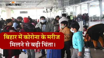 कोरोना के नये वेरिएंट का बिहार में बढ़ा खतरा, दो मरीज मिलने के बाद एयरपोर्ट पर शुरू हुई जांच