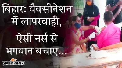बिहार: वैक्सीनेशन में लापरवाही, वायरल वीडियो पर मचा हंगामा, यूजर्स बोले- ऐसी नर्स से भगवान बचाए…