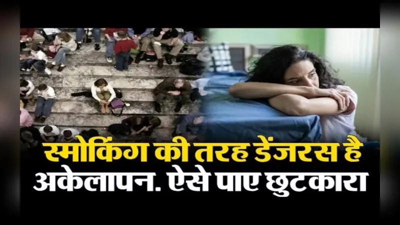 VIDEO: स्मोकिंग की तरह डेंजरस है अकेलापन, इन उपायों को अपना कर पाएं छुटकारा