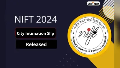 NIFT 2024 Exam: निफ्ट प्रवेश परीक्षा का सिटी इंटिमेशन स्लिप जारी, यहां से करें डाउनलोड