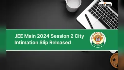 JEE Main Session 2 Exam City Slip 2024 Out: जेईई मेन सेशन 2 एग्जाम के लिए सिटी इंटीमेशन स्लिप जारी