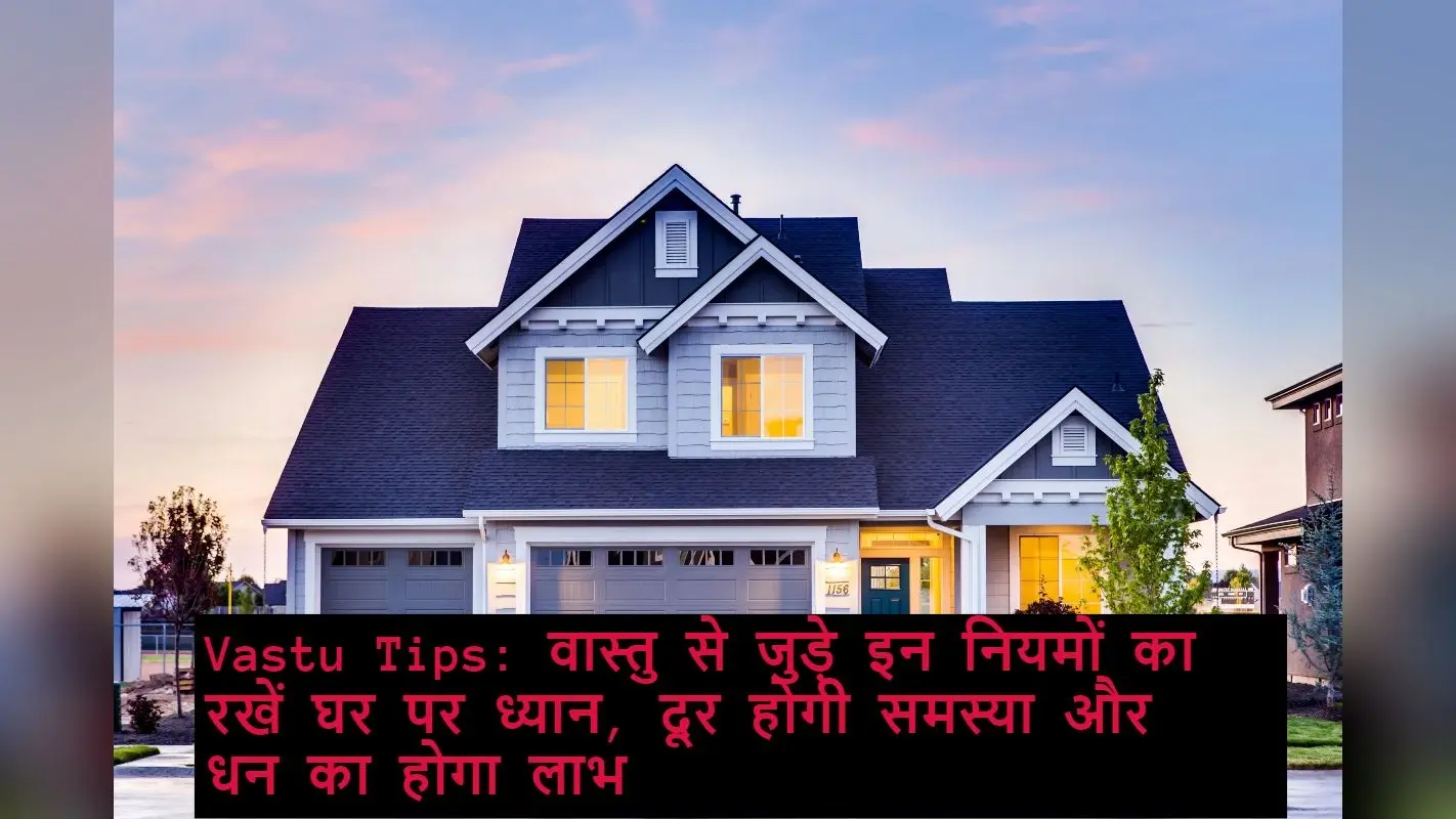 Vastu Tips: वास्तु से जुड़े इन नियमों का रखें घर पर ध्यान, दूर होगी समस्या और धन का होगा लाभ