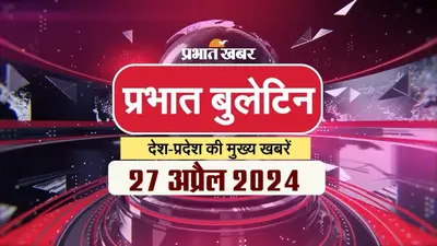 Aaj ka samachar: प्रभात बुलेटिन में पढ़ें दिन की सारी बड़ी खबरें…