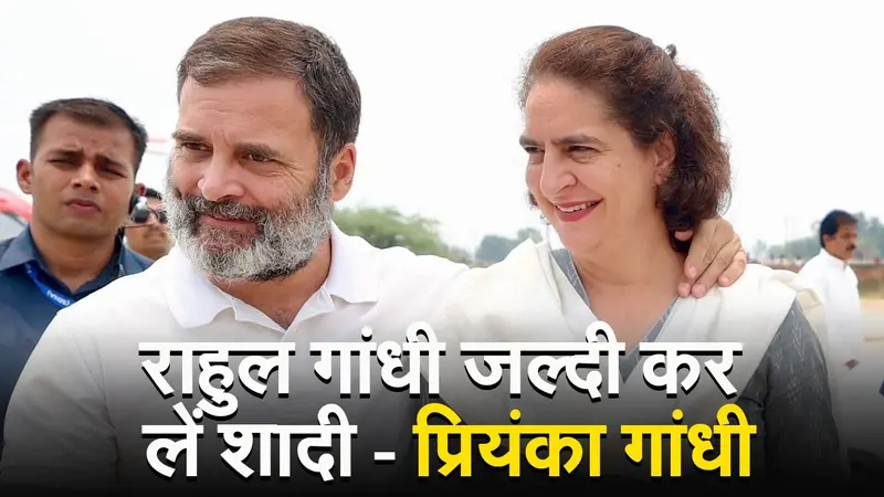 राहुल गांधी के शादी के सवाल पर बोली प्रिंयका जल्दी कर लें शादी