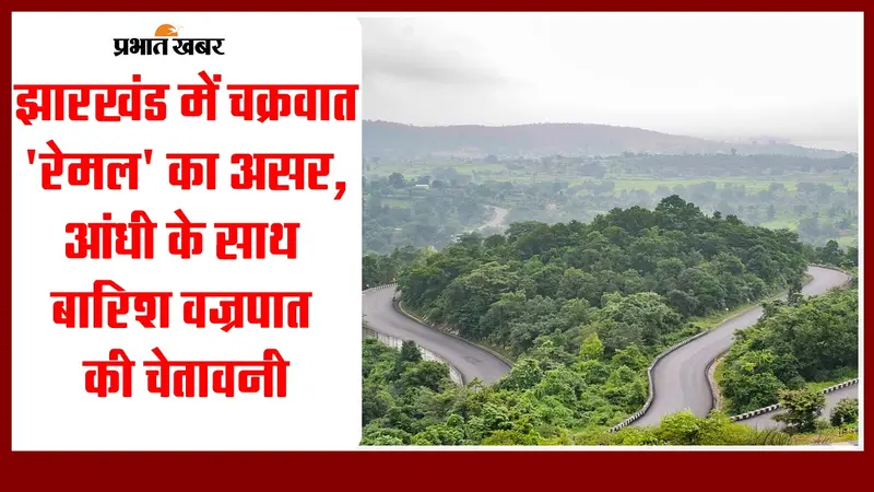 झारखंड में चक्रवात ‘रेमल’ का असर, आंधी के साथ बारिश-वज्रपात की चेतावनी