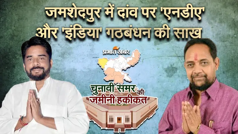 Loksabha election 2024 : जमशेदपुर में दांव पर है ‘एनडीए’ और ‘इंडिया’ गठबंधन की साख!