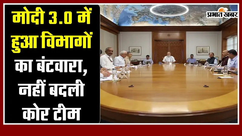 मोदी 3.0 में हुआ विभागों का बंटवारा, नहीं बदली कोर टीम