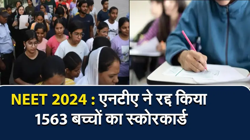 NEET 2024 : एनटीए ने रद्द किया 1563 बच्चों का स्कोरकार्ड, अब दोबारा होगी परीक्षा