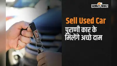 अगर आप बेचना चाहते है पुरानी कार, तो जाने कैसे मिलेगी अच्छी कीमत