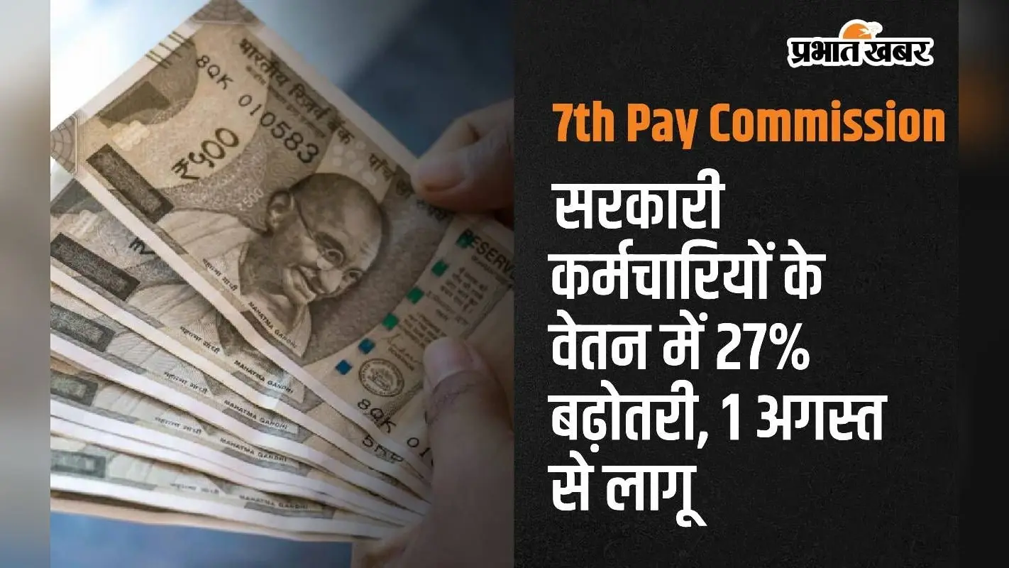 7th Pay Commission: सरकारी कर्मचारियों के वेतन में 27% बढ़ोतरी, 1 अगस्त से लागू