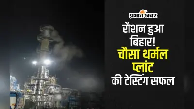 बक्सर के चौसा पावर प्लांट की पहली यूनिट का सफल ट्रायल, 660 मेगावाट बिजली का होगा उत्पादन