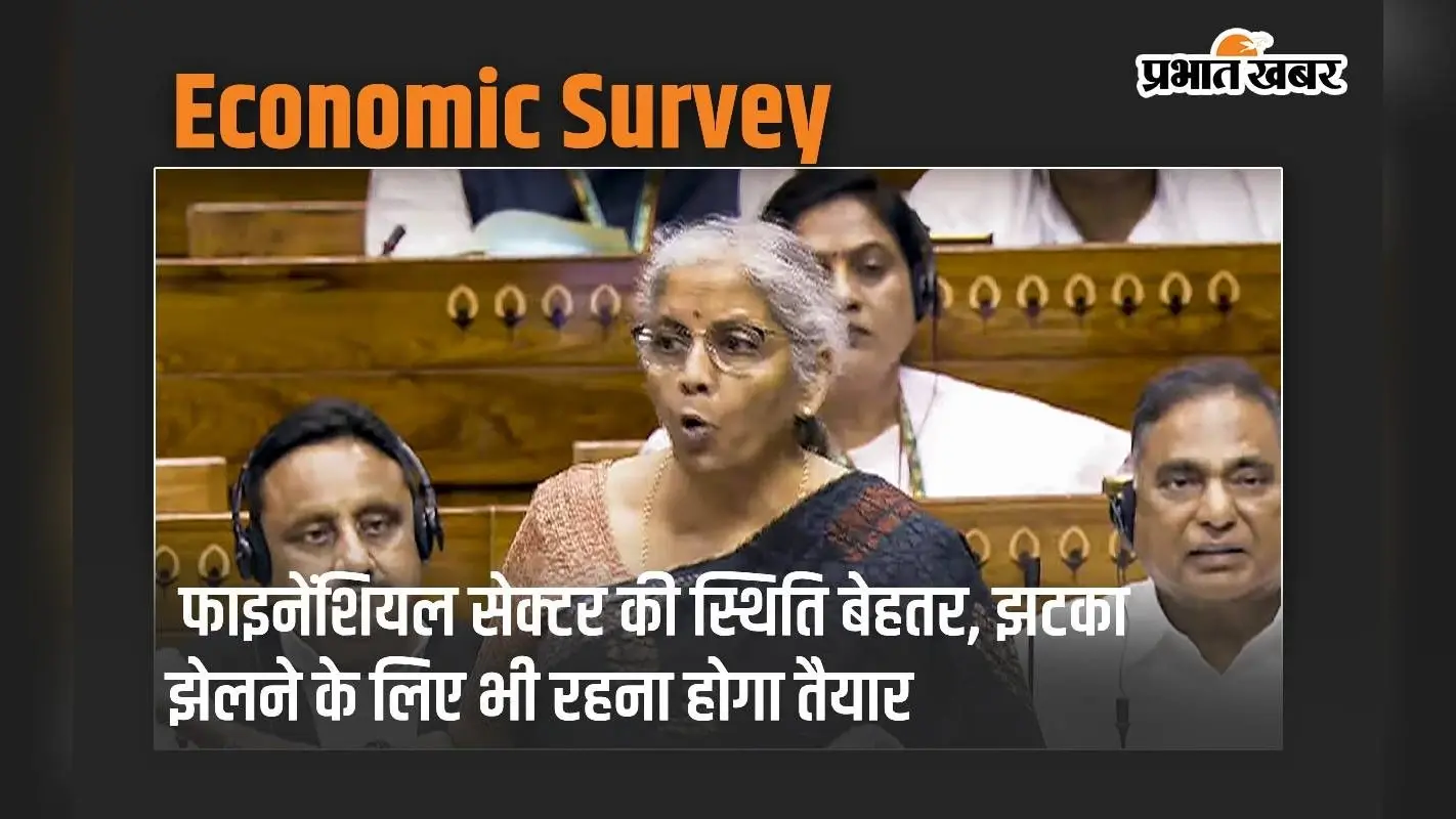 Economic Survey: फाइनेंशियल सेक्टर की स्थिति बेहतर, झटका झेलने के लिए भी रहना होगा तैयार