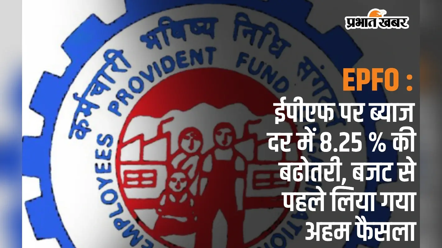 EPFO: ईपीएफ पर ब्याज दर में 8.25 % की बढोतरी, बजट से पहले लिया गया अहम फैसला