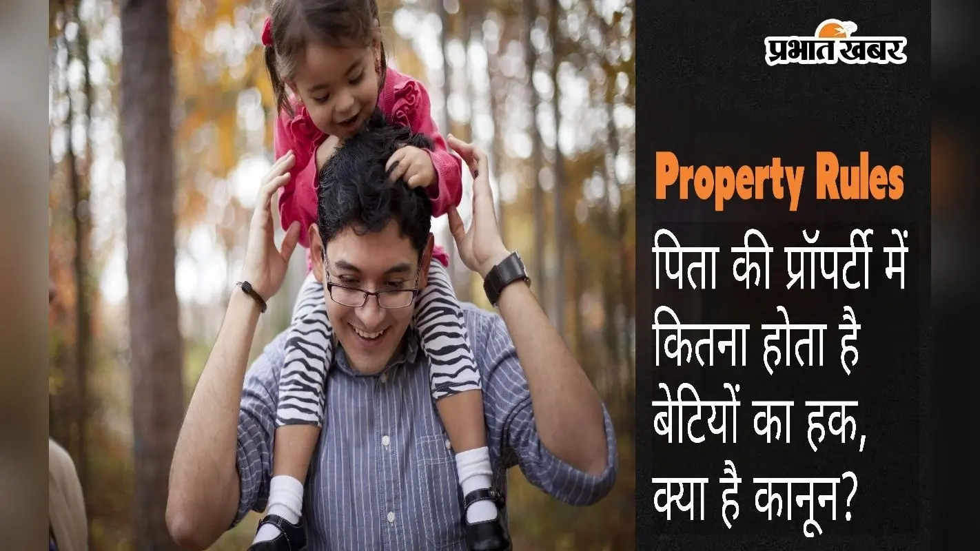Property : पिता की प्रॉपर्टी में कितना हो ता है बेटियों का हक, क्या है कानून?