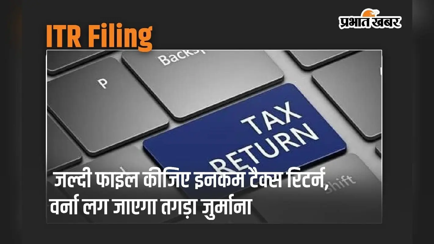 ITR Filing: जल्दी फाइल कीजिए इनकम टैक्स रिटर्न, वर्ना लग जाएगा तगड़ा जुर्माना