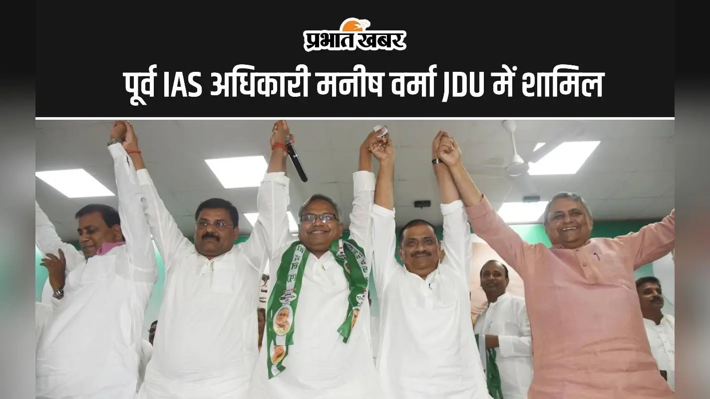 पूर्व IAS अधिकारी मनीष वर्मा JDU में शामिल, कहा-पहले जदयू दिल में था, अब दल में हूं
