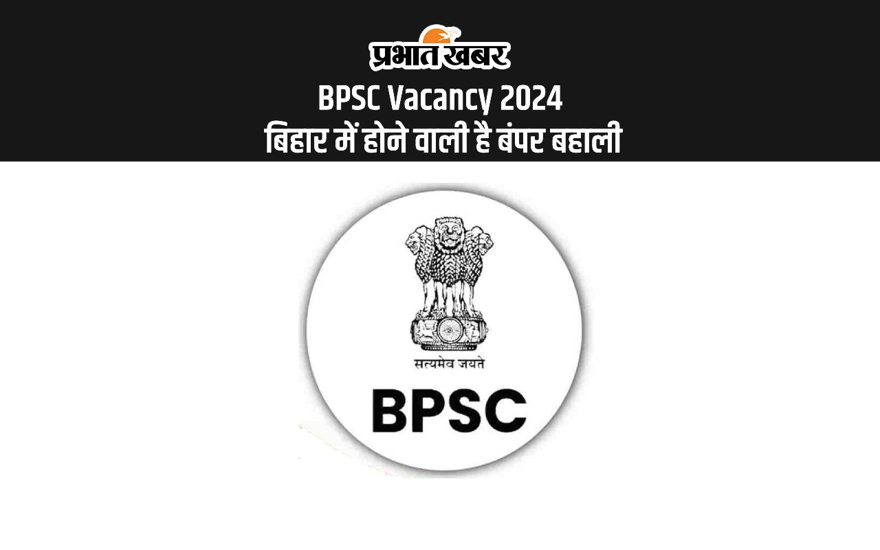 BPSC Vacancy 2024: बिहार में होने वाली है बंपर पदों पर बहाली, जानें डिटेल्स