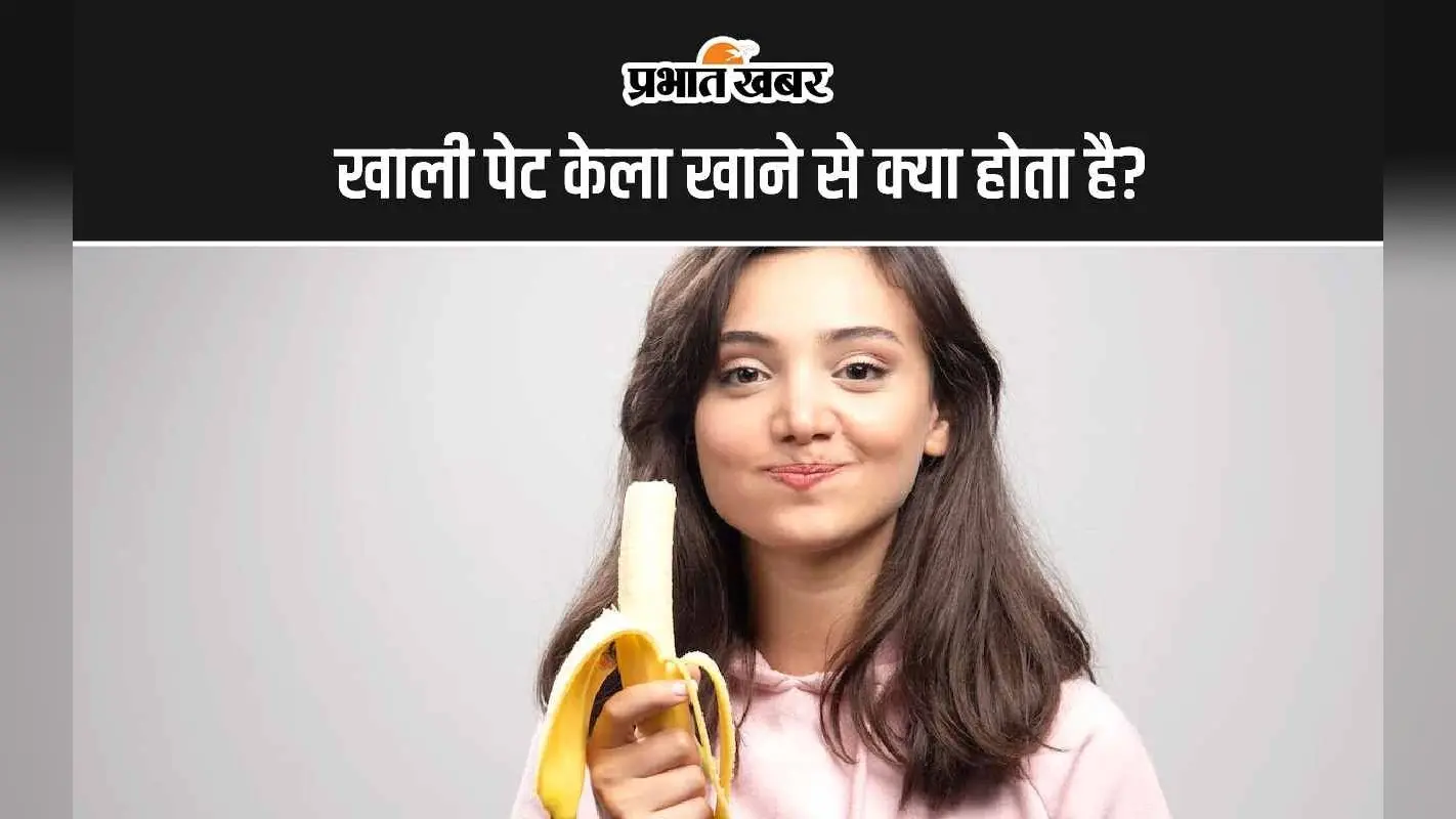 Eat Banana: खाली पेट केला खाने से क्या होता है?