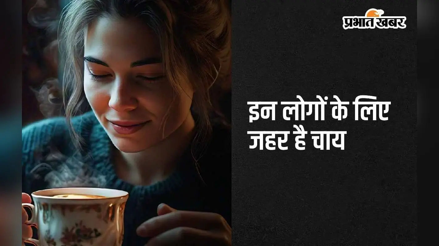 Health Tips: इन लोगों के लिए जहर है चाय, कभी न पिएं