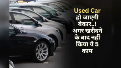 Used Car हो जाएगी बेकार..! अगर आपने इसे खरीदने के बाद नहीं किया ये 5 काम