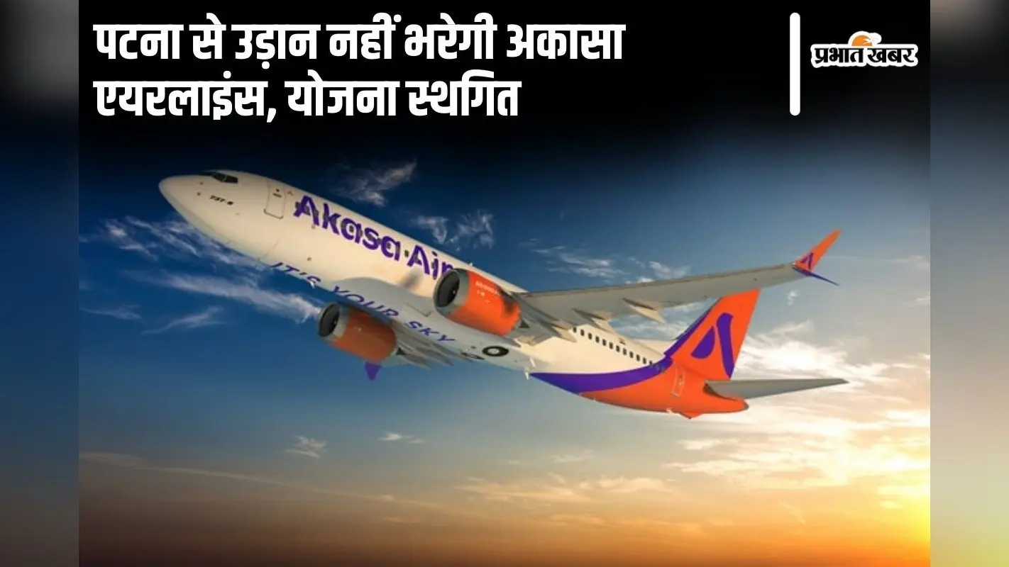 पटना से उड़ान नहीं भरेगी अकासा एयरलाइंस, योजना स्थगित, बड़े शहरों के लिए चार जोड़ी फ्लाइट किया था शेड्यूल