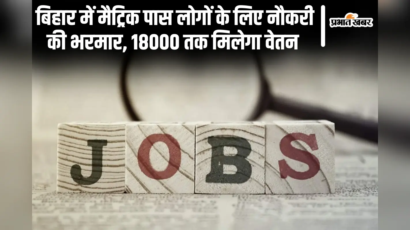 Bihar Jobs: बिहार में मैट्रिक पास लोगों के लिए नौकरी की भरमार, 18000 तक मिलेगा वेतन