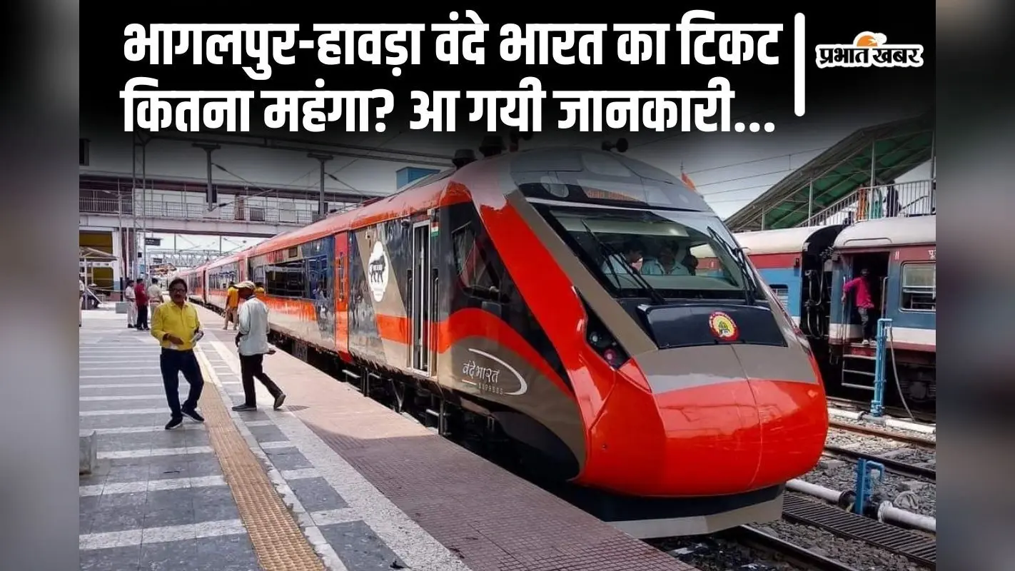 Vande Bharat: भागलपुर-हावड़ा वंदे भारत का किराया कितना है? आ गयी टिकट की पूरी जानकारी…