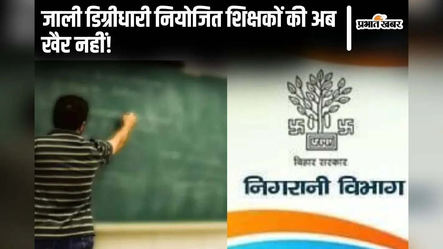 जाली डिग्रीधारी बिहार के नियोजित शिक्षकों की और बढ़ेगी मुश्किलें, निगरानी ने बढ़ाया जांच का दायरा
