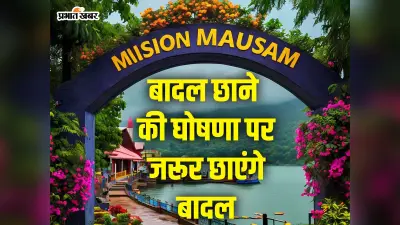 Mission Mausam : जानिए, भारत कैसे बनेगा क्लाइमेट स्मार्ट, वर्षा की होगी सटीक भविष्यवाणी