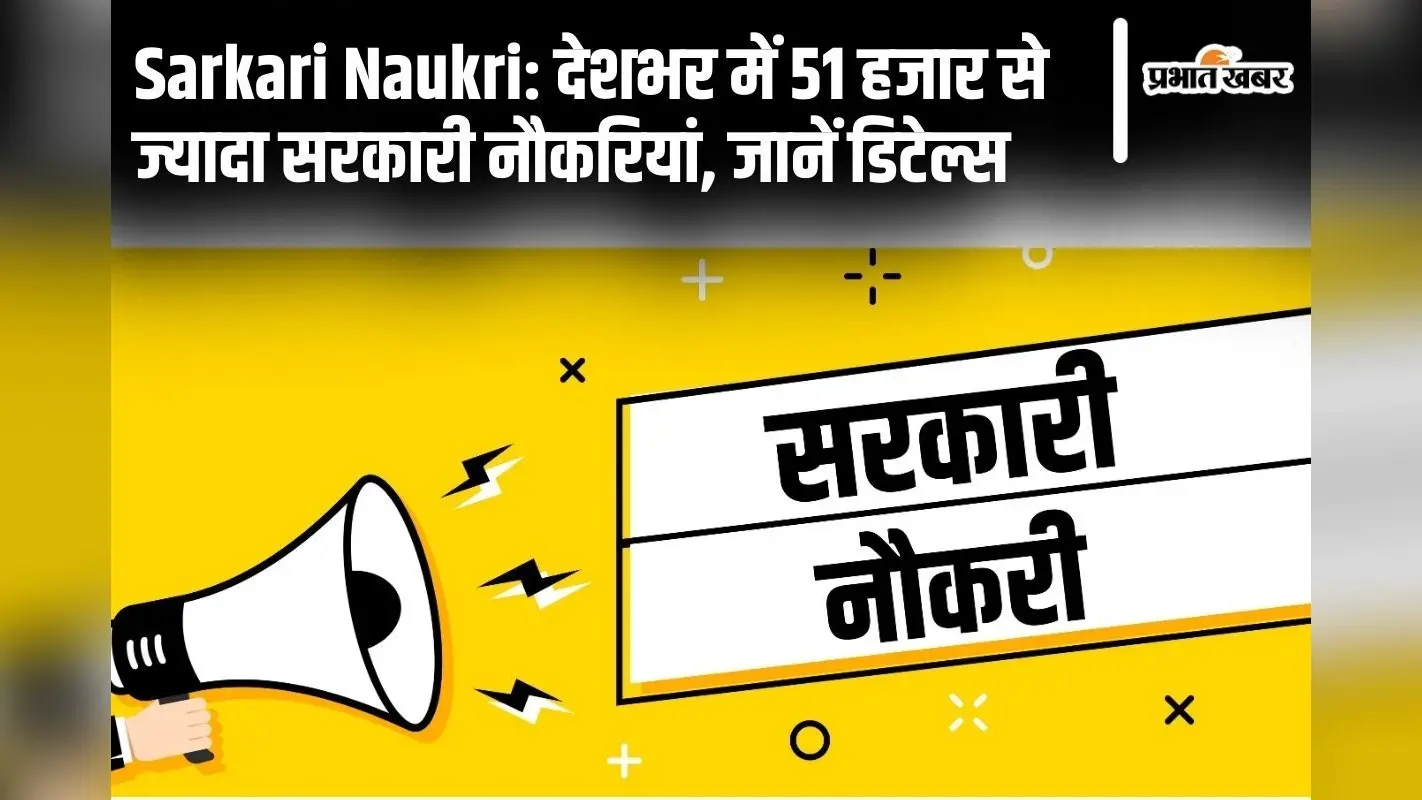 Sarkari Naukri: देशभर में 51 हजार से ज्यादा सरकारी नौकरियां, जानें डिटेल्स