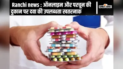 Ranchi news : ऑनलाइन और परचून की दुकान पर दवा की उपलब्धता खतरनाक