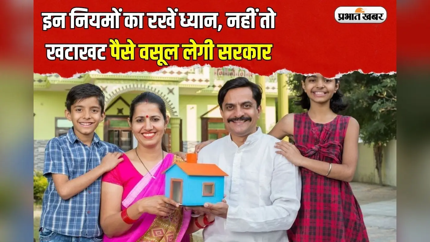 Pradhan Mantri Awas Yojana: इन नियमों का रखें ध्यान, नहीं तो खटाखट पैसे वसूल लेगी सरकार