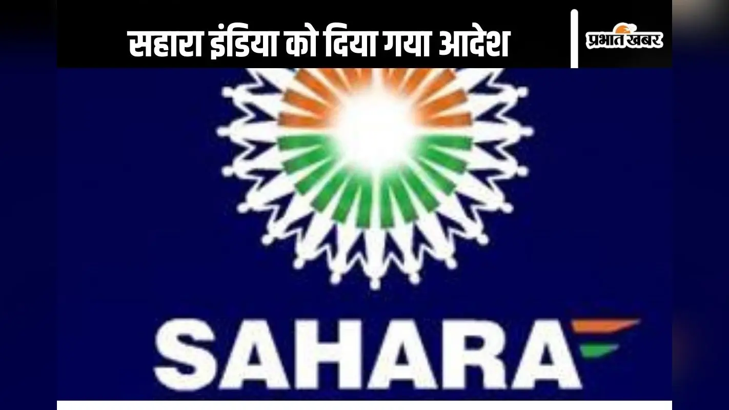 Sahara India Refund : 7 लाख ब्याज के साथ लौटाए सहारा इंडिया, दिया गया ये आदेश