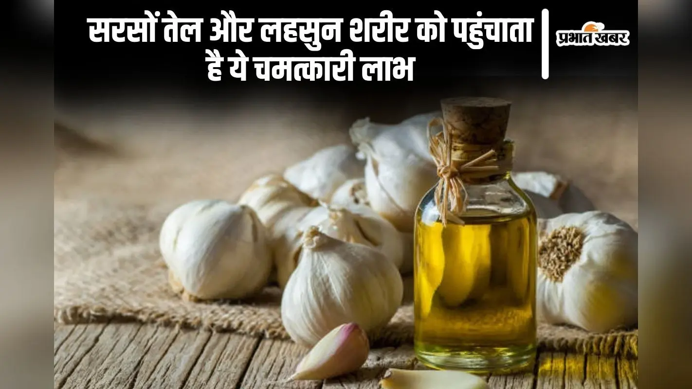 सरसों तेल और लहसुन शरीर को पहुंचाता है ये चमत्कारी लाभ