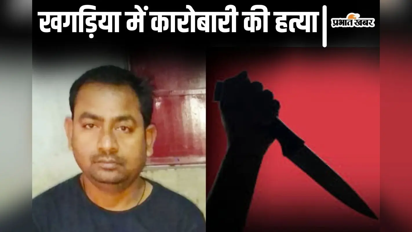 Bihar News: खगड़िया में कारोबारी की अपहरण के बाद हत्या, पेट चीरकर जमीन में गाड़ दिया था शव