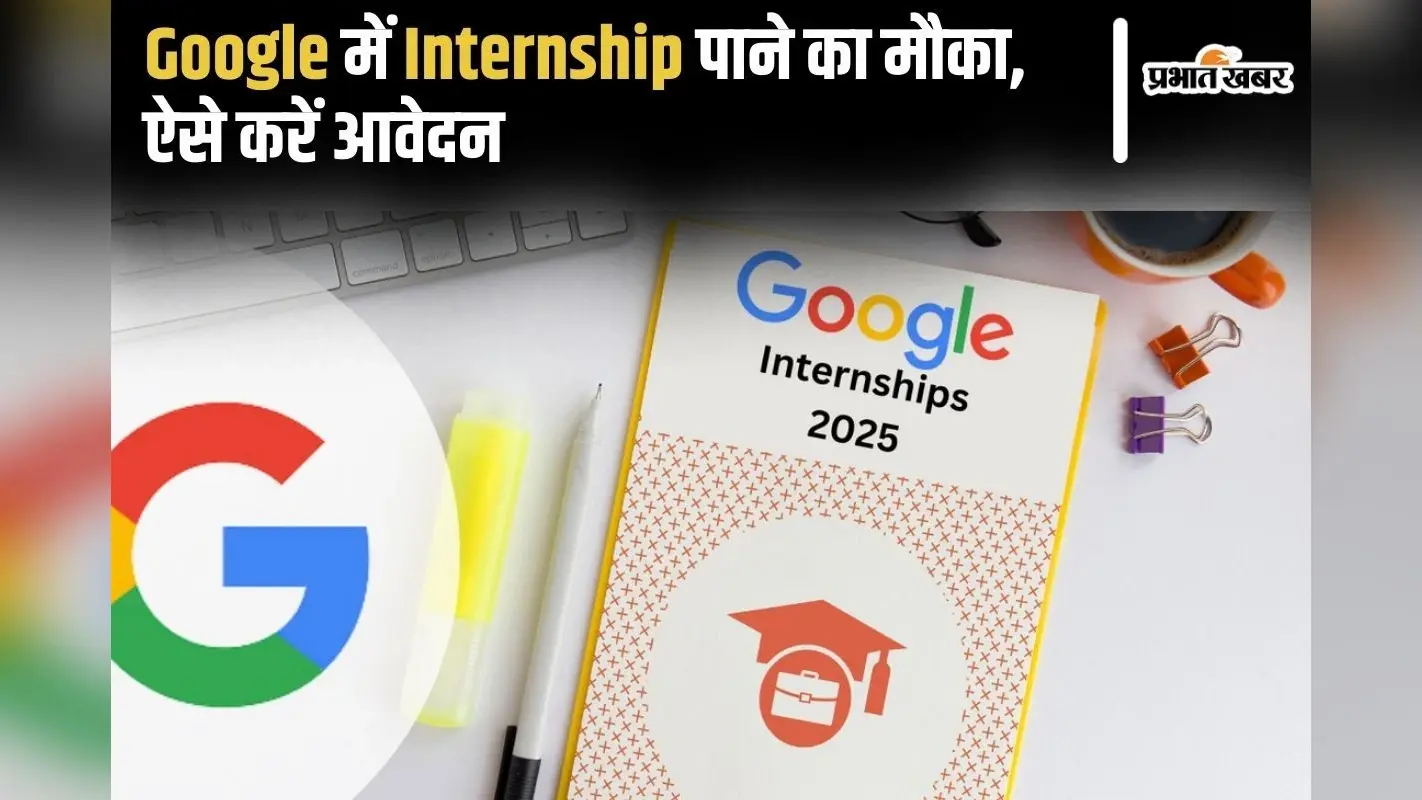 Google Internship 2025: गूगल में इंटर्नशिप पाने का शानदार मौका, ऐसे करें आवेदन