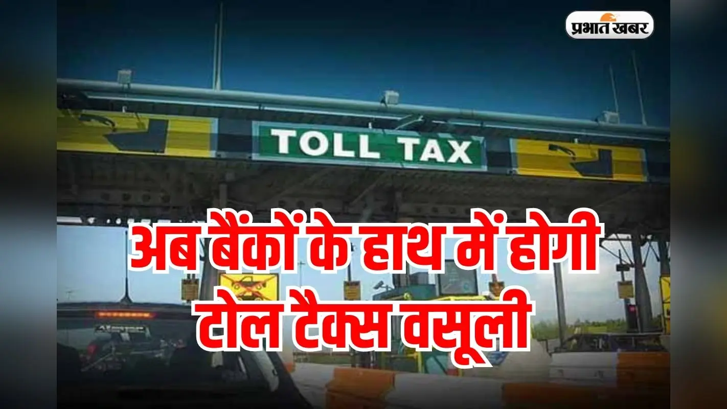 Toll Tax: अब बैंकों के हाथ में होगी टोल टैक्स वसूली,भीड़भाड़ होगी कम
