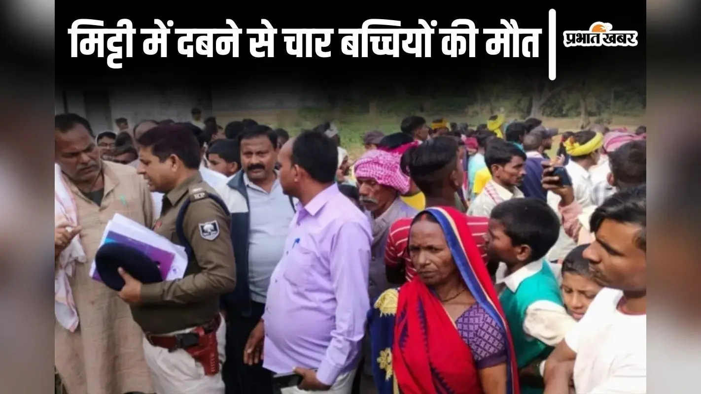 बिहार के बक्सर में मिट्टी में दबकर 4 बच्चियों की मौत, हादसे में दो सगी बहनों की गई जान