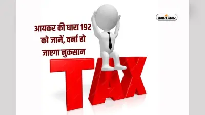 आयकर की धारा 192 को जानें, वर्ना हो जाएगा बड़ा नुकसान
