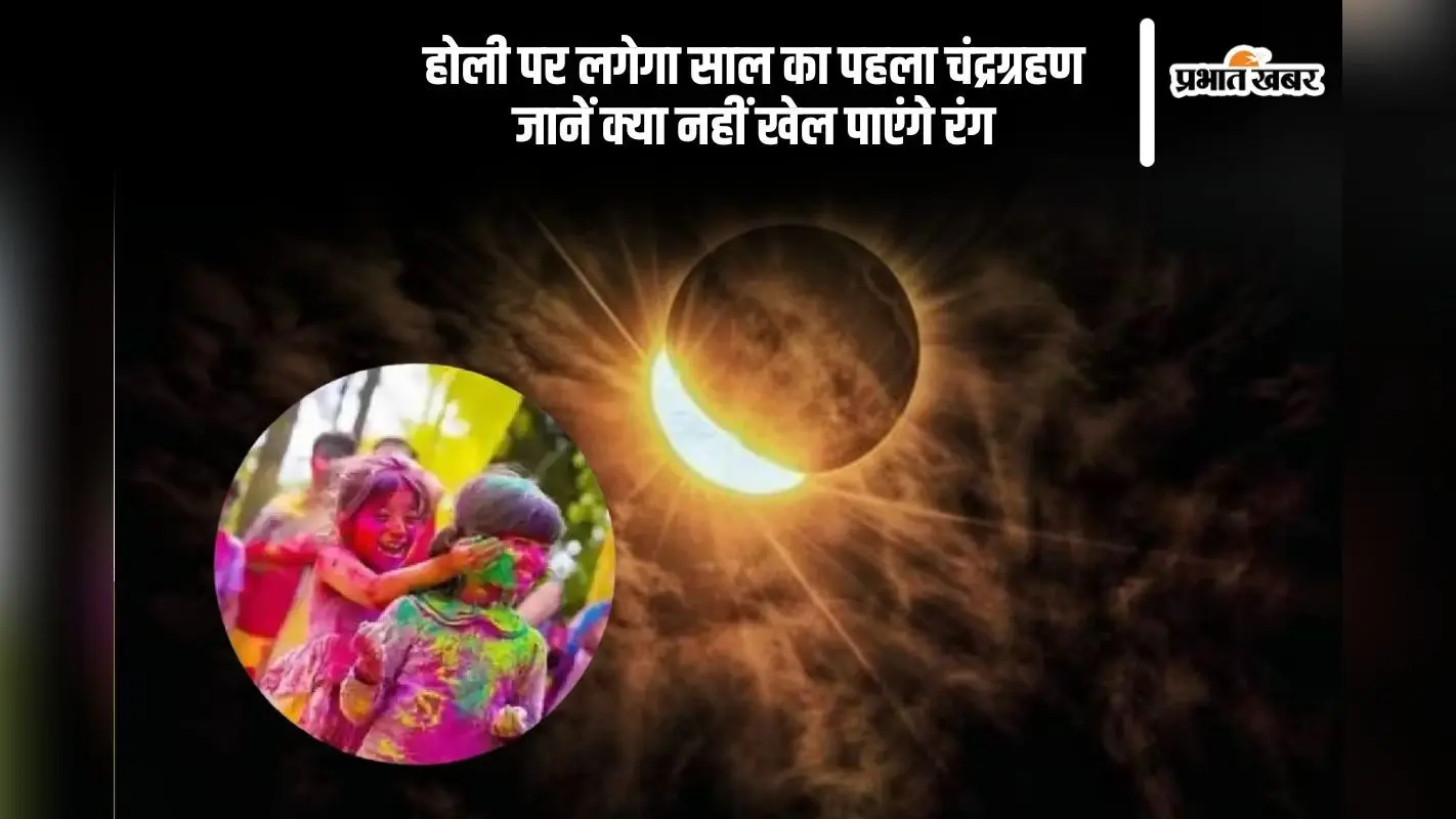 क्या होली पर नहीं खेल पाएंगे रंग, इस दिन लग रहा है साल का पहला चंद्रग्रहण