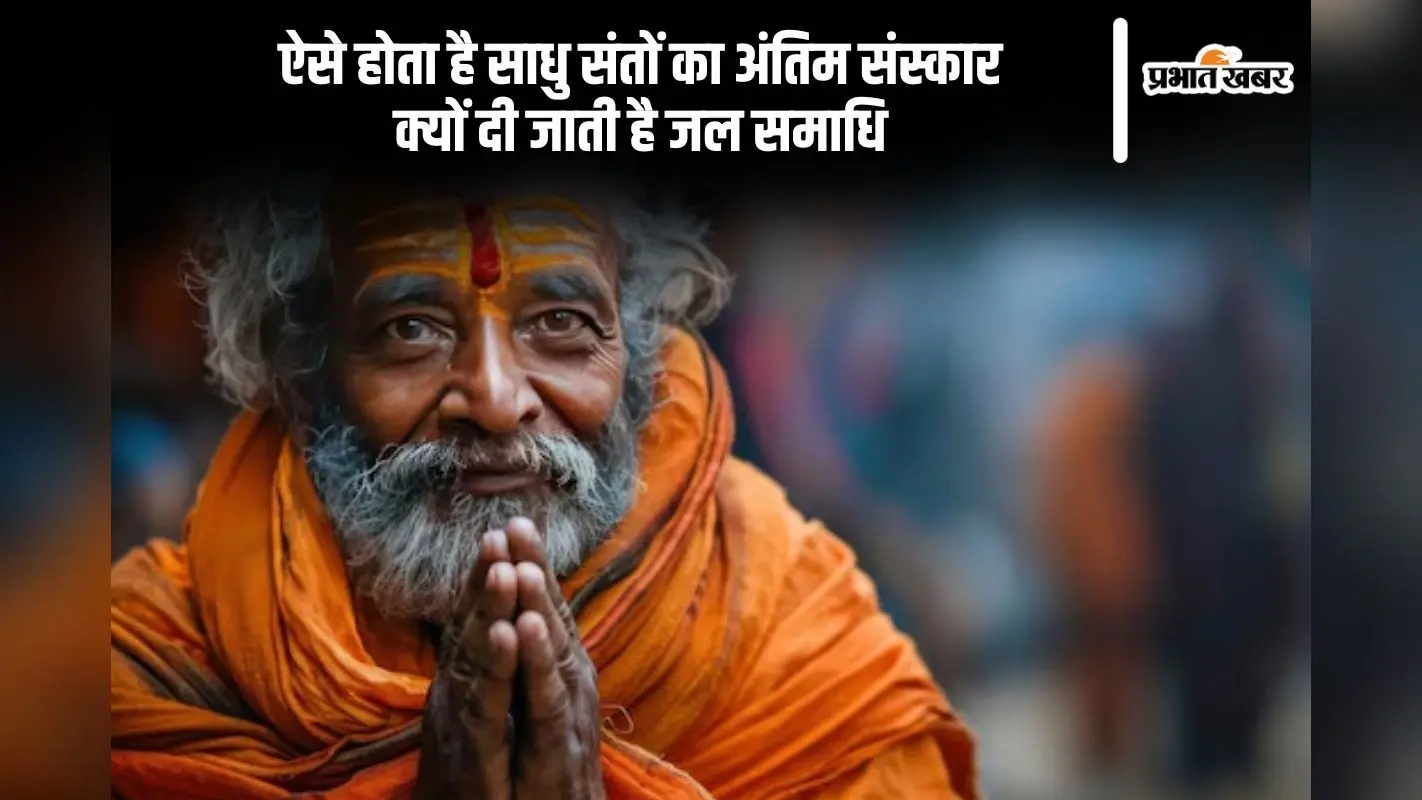 साधु, संत का ऐसे होता है अंतिम संस्कार, जानें क्यों दी जाती है समाधि