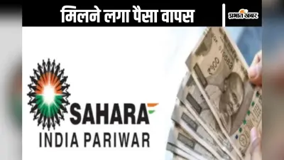Sahara India Refund : सहारा इंडिया देने लगा निवेशकों को पैसा वापस